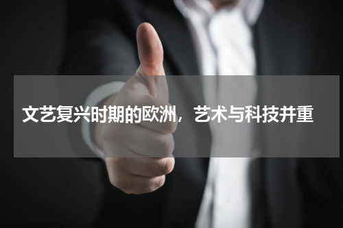  文艺复兴时期的欧洲，艺术与科技并重