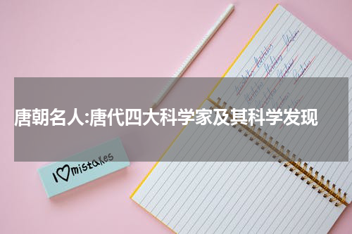  唐朝名人:唐代四大科学家及其科学发现