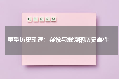  重塑历史轨迹：疑说与解读的历史事件