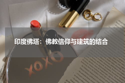  印度佛塔：佛教信仰与建筑的结合
