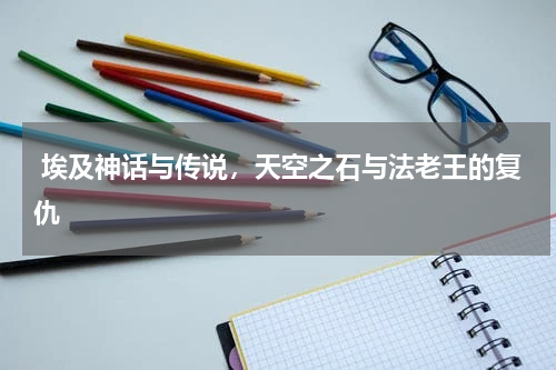  埃及神话与传说，天空之石与法老王的复仇