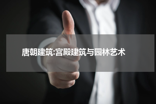  唐朝建筑:宫殿建筑与园林艺术