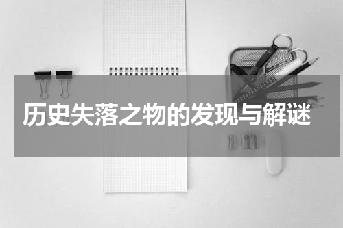  历史失落之物的发现与解谜