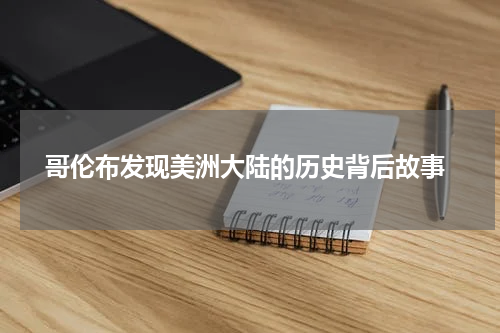  哥伦布发现美洲大陆的历史背后故事
