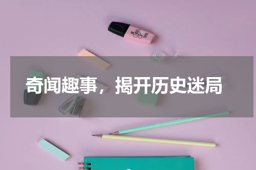  奇闻趣事，揭开历史迷局