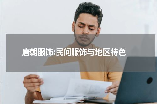  唐朝服饰:民间服饰与地区特色