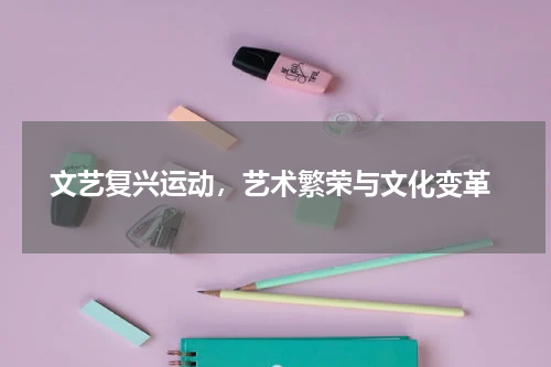  文艺复兴运动，艺术繁荣与文化变革