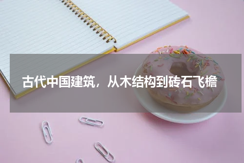  古代中国建筑，从木结构到砖石飞檐