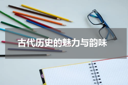  古代历史的魅力与韵味