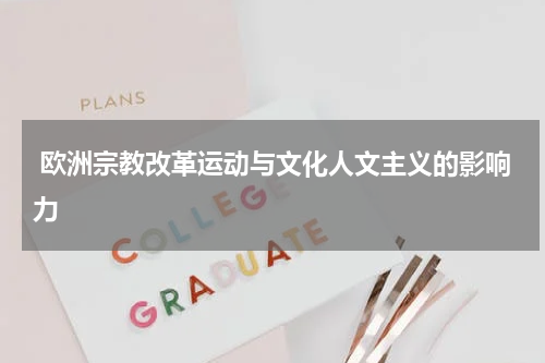  欧洲宗教改革运动与文化人文主义的影响力