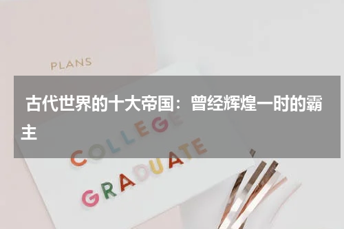  古代世界的十大帝国：曾经辉煌一时的霸主