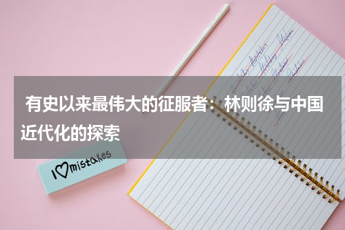  有史以来最伟大的征服者：林则徐与中国近代化的探索