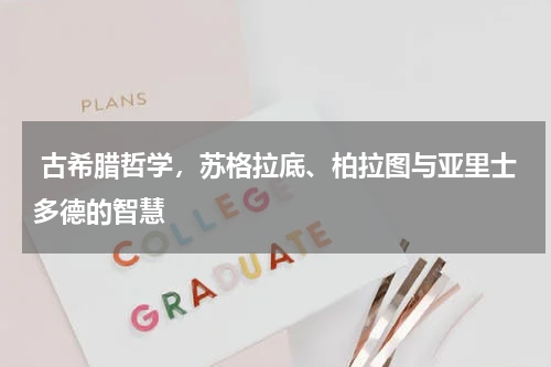  古希腊哲学，苏格拉底、柏拉图与亚里士多德的智慧