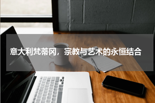  意大利梵蒂冈，宗教与艺术的永恒结合