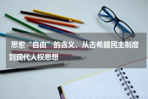  思索“自由”的含义，从古希腊民主制度到现代人权思想