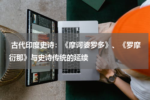  古代印度史诗：《摩诃婆罗多》、《罗摩衍那》与史诗传统的延续