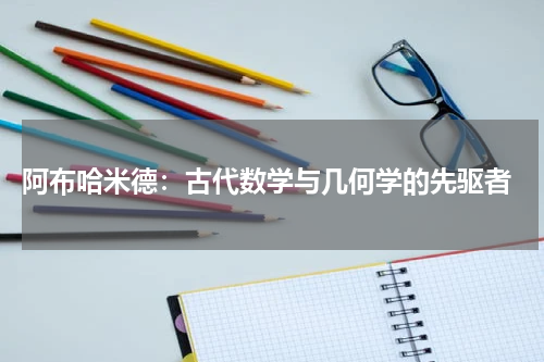  阿布哈米德：古代数学与几何学的先驱者