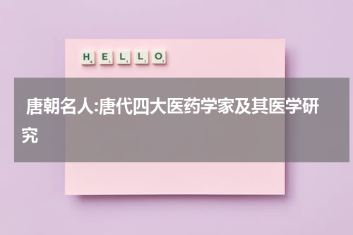  唐朝名人:唐代四大医药学家及其医学研究