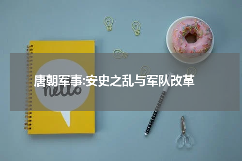  唐朝军事:安史之乱与军队改革