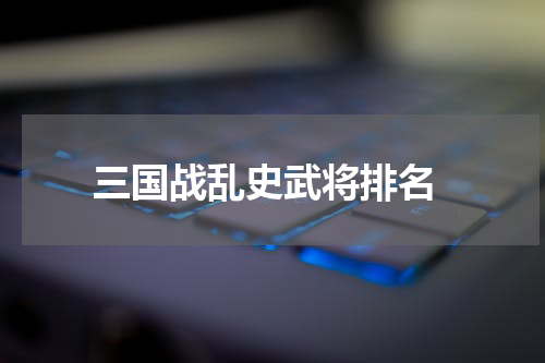  三国战乱史武将排名