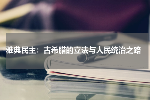  雅典民主：古希腊的立法与人民统治之路