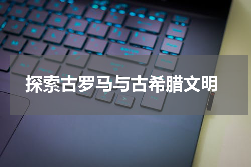  探索古罗马与古希腊文明