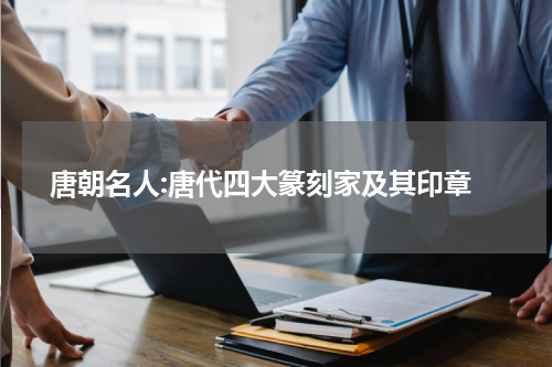  唐朝名人:唐代四大篆刻家及其印章