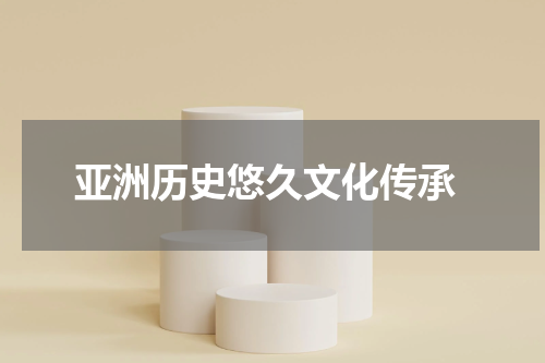  亚洲历史悠久文化传承
