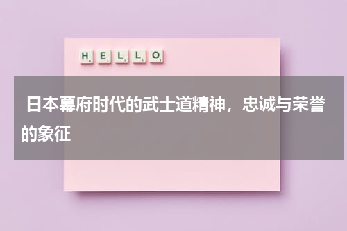 日本幕府时代的武士道精神，忠诚与荣誉的象征