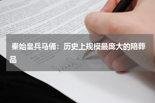  秦始皇兵马俑：历史上规模最庞大的陪葬品
