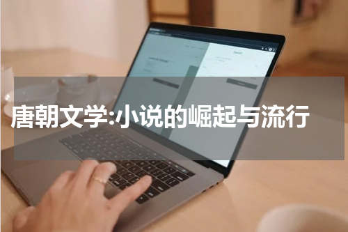  唐朝文学:小说的崛起与流行