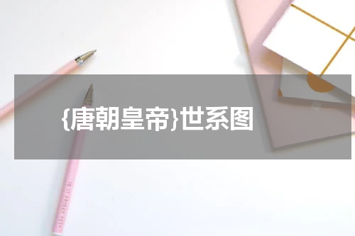  {唐朝皇帝}世系图