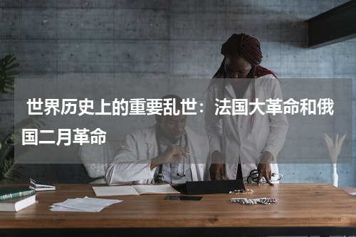  世界历史上的重要乱世：法国大革命和俄国二月革命