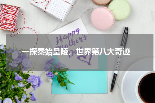  一探秦始皇陵，世界第八大奇迹