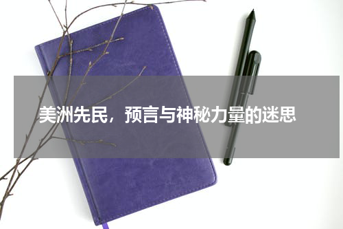  美洲先民，预言与神秘力量的迷思