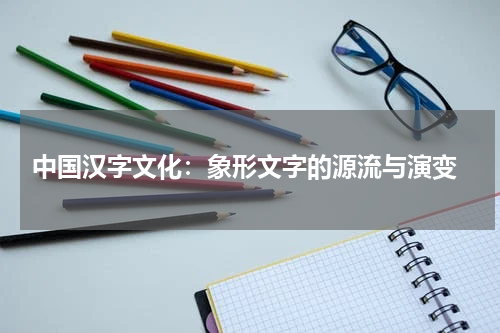  中国汉字文化：象形文字的源流与演变