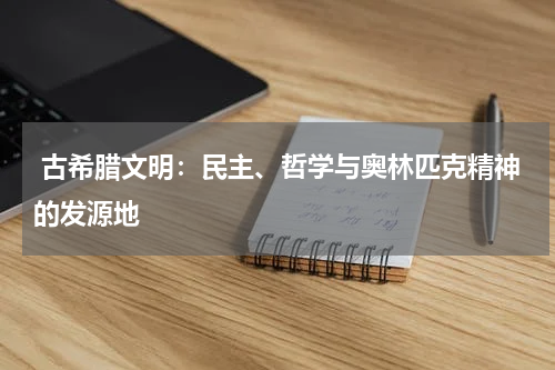  古希腊文明：民主、哲学与奥林匹克精神的发源地