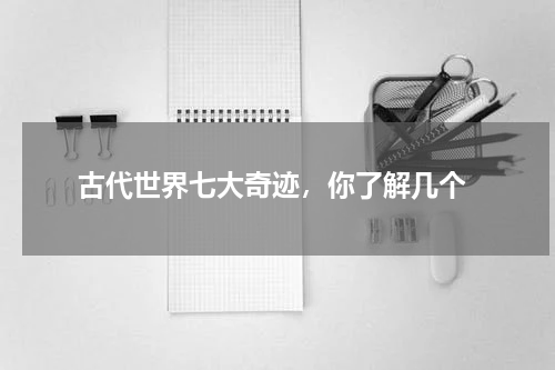  古代世界七大奇迹，你了解几个