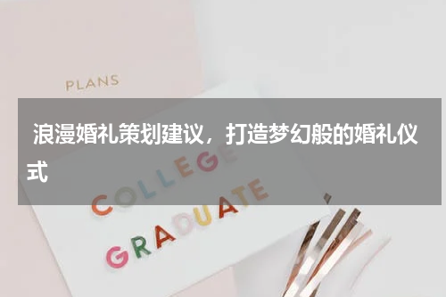  浪漫婚礼策划建议，打造梦幻般的婚礼仪式