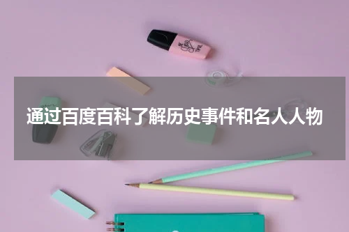 通过百度百科了解历史事件和名人人物