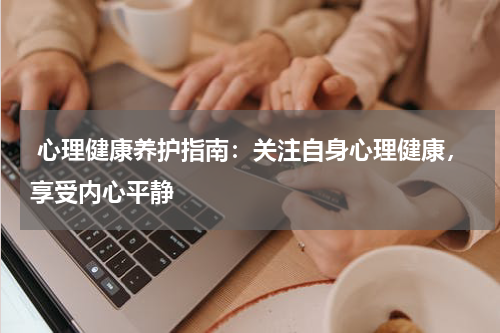  心理健康养护指南：关注自身心理健康，享受内心平静