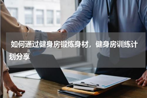  如何通过健身房锻炼身材，健身房训练计划分享