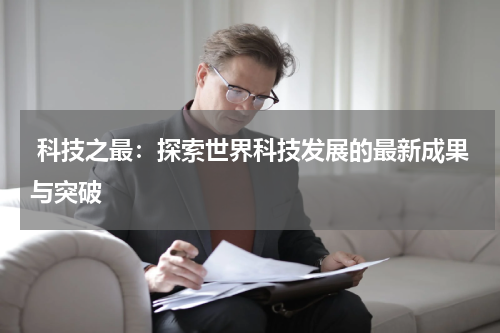  科技之最：探索世界科技发展的最新成果与突破