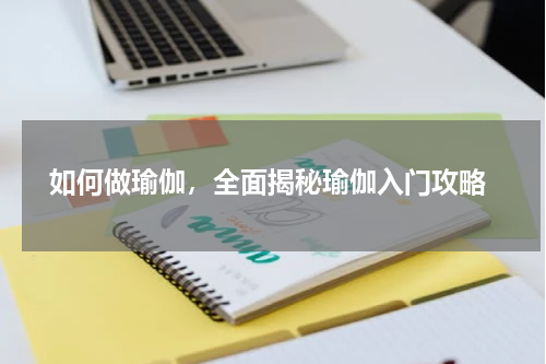  如何做瑜伽，全面揭秘瑜伽入门攻略