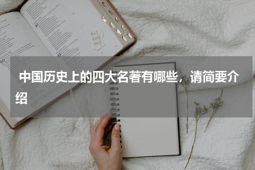  中国历史上的四大名著有哪些，请简要介绍