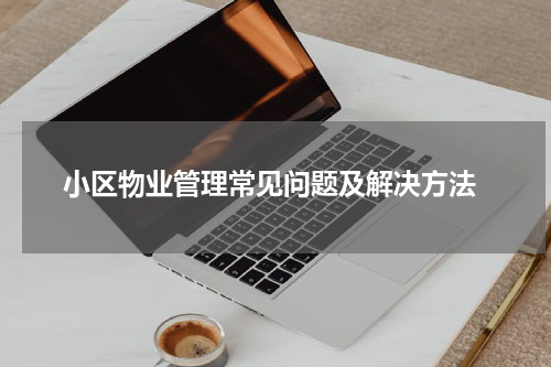  小区物业管理常见问题及解决方法
