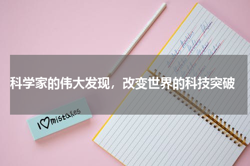 科学家的伟大发现，改变世界的科技突破