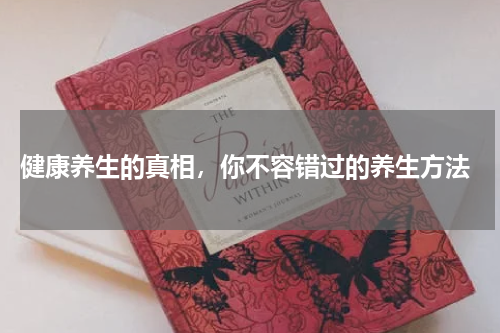  健康养生的真相，你不容错过的养生方法