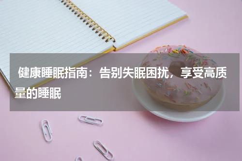  健康睡眠指南：告别失眠困扰，享受高质量的睡眠