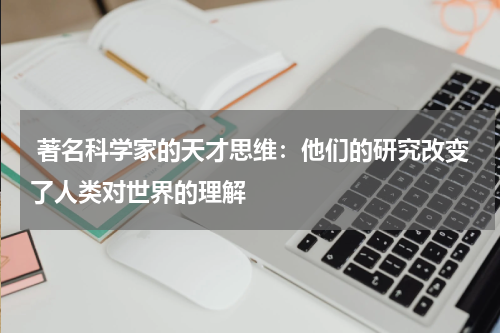  著名科学家的天才思维：他们的研究改变了人类对世界的理解